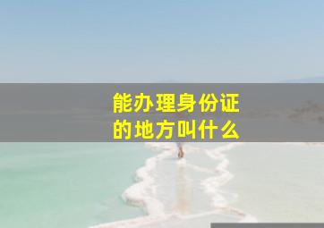 能办理身份证的地方叫什么