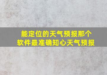 能定位的天气预报那个软件最准确知心天气预报