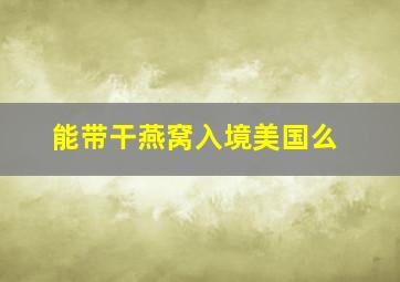 能带干燕窝入境美国么