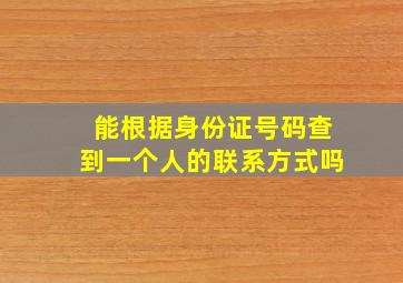 能根据身份证号码查到一个人的联系方式吗