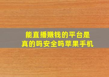 能直播赚钱的平台是真的吗安全吗苹果手机