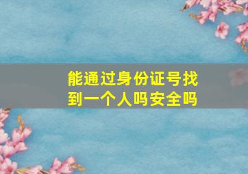 能通过身份证号找到一个人吗安全吗