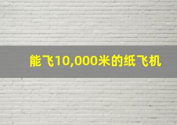 能飞10,000米的纸飞机