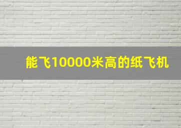 能飞10000米高的纸飞机