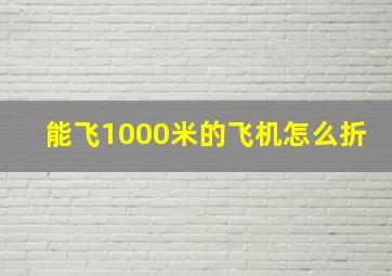 能飞1000米的飞机怎么折