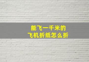 能飞一千米的飞机折纸怎么折