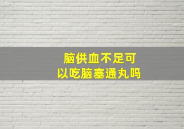 脑供血不足可以吃脑塞通丸吗