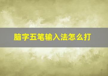 脑字五笔输入法怎么打