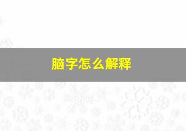 脑字怎么解释