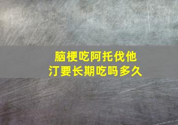 脑梗吃阿托伐他汀要长期吃吗多久