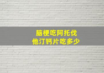 脑梗吃阿托伐他汀钙片吃多少