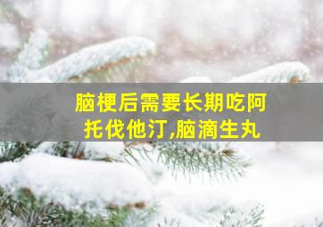 脑梗后需要长期吃阿托伐他汀,脑滴生丸