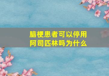 脑梗患者可以停用阿司匹林吗为什么