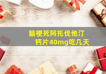 脑梗死阿托伐他汀钙片40mg吃几天