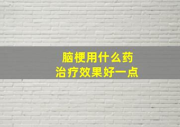 脑梗用什么药治疗效果好一点