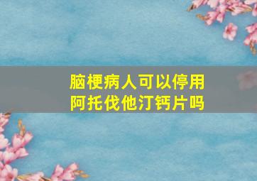 脑梗病人可以停用阿托伐他汀钙片吗