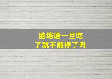 脑络通一旦吃了就不能停了吗