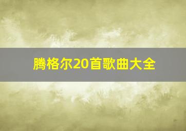 腾格尔20首歌曲大全