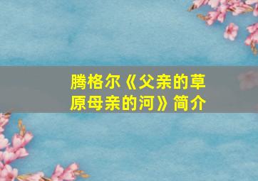 腾格尔《父亲的草原母亲的河》简介