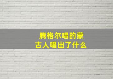 腾格尔唱的蒙古人唱出了什么