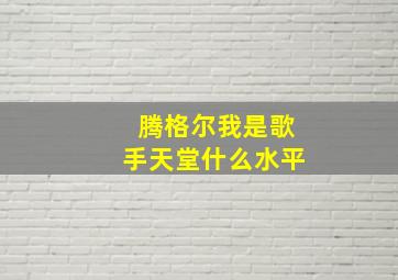 腾格尔我是歌手天堂什么水平