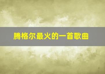 腾格尔最火的一首歌曲