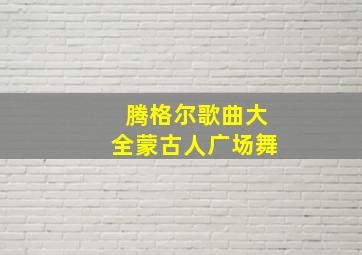 腾格尔歌曲大全蒙古人广场舞