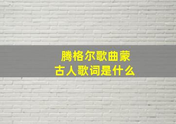 腾格尔歌曲蒙古人歌词是什么