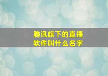 腾讯旗下的直播软件叫什么名字