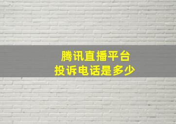 腾讯直播平台投诉电话是多少