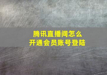 腾讯直播间怎么开通会员账号登陆