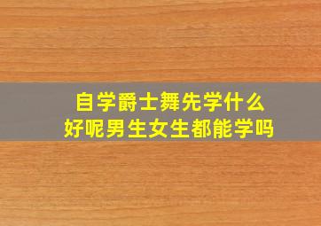 自学爵士舞先学什么好呢男生女生都能学吗