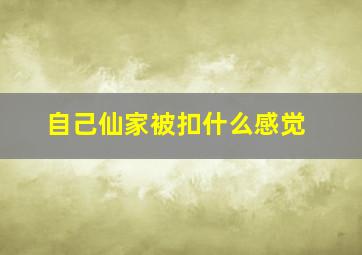 自己仙家被扣什么感觉