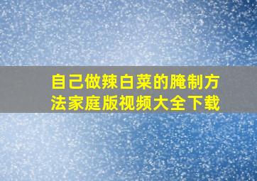 自己做辣白菜的腌制方法家庭版视频大全下载