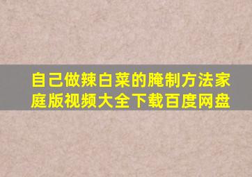 自己做辣白菜的腌制方法家庭版视频大全下载百度网盘