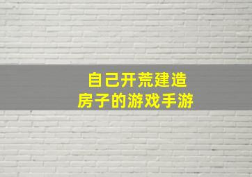 自己开荒建造房子的游戏手游