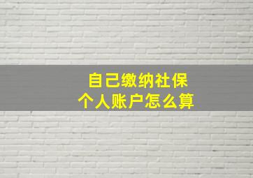 自己缴纳社保个人账户怎么算