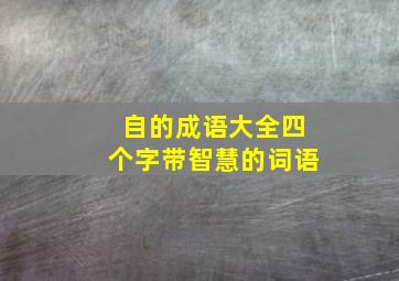 自的成语大全四个字带智慧的词语