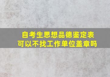 自考生思想品德鉴定表可以不找工作单位盖章吗