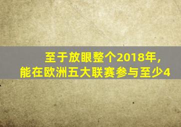 至于放眼整个2018年,能在欧洲五大联赛参与至少4