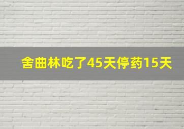 舍曲林吃了45天停药15天