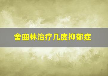 舍曲林治疗几度抑郁症