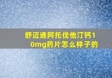 舒迈通阿托伐他汀钙10mg药片怎么样子的