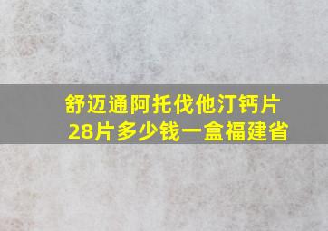 舒迈通阿托伐他汀钙片28片多少钱一盒福建省