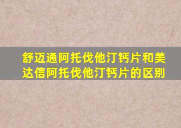 舒迈通阿托伐他汀钙片和美达信阿托伐他汀钙片的区别