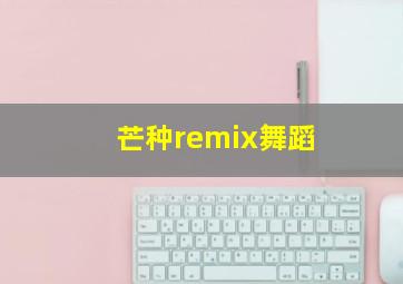 芒种remix舞蹈