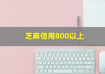 芝麻信用800以上