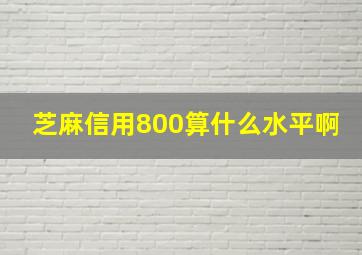 芝麻信用800算什么水平啊