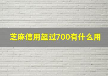 芝麻信用超过700有什么用