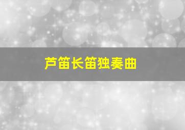 芦笛长笛独奏曲